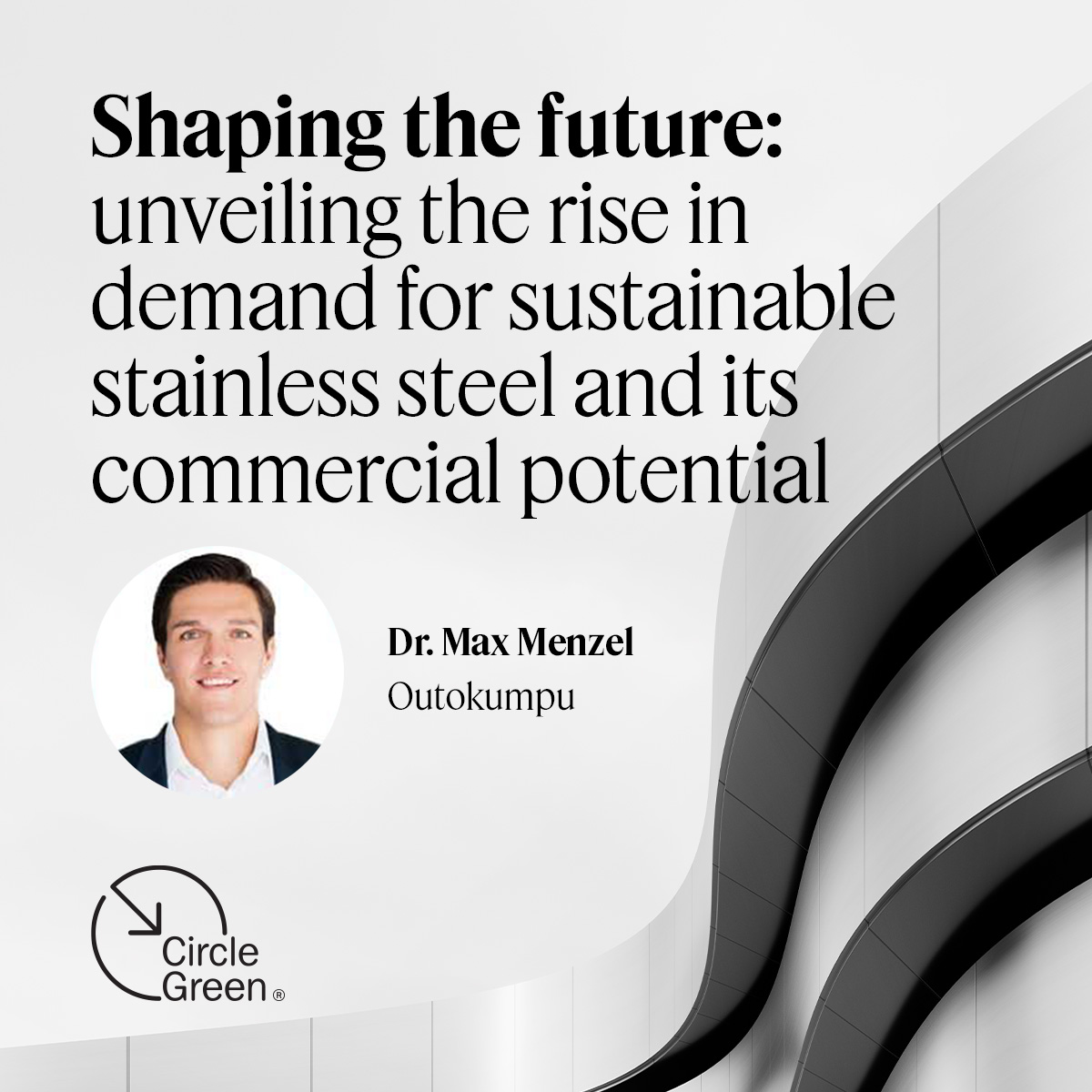 Text: Shaping the future: unveiling the rise in demand for sustainable stainless steel and its commercial potentia. Image of Dr. Max Menzel. Circle Green logo.